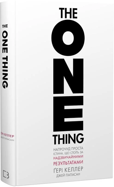 The One Thing. Напрочуд проста істина, що стоїть за надзвичайними результатами