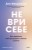 Не ври себе. Как перестать себя разрушать и начать строить