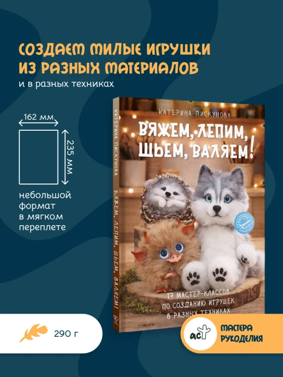 Вяжем, лепим, шьем, валяем! 17 мастер-классов по созданию игрушек в разных техниках