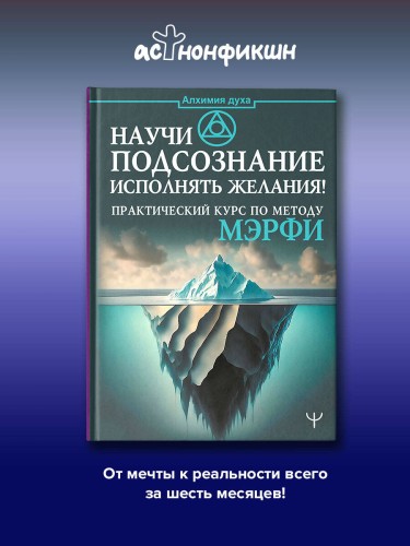 Научи подсознание исполнять желания! Практический курс по методу Мэрфи
