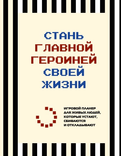 Стань главной героиней своей жизни. Игровой планер для живых людей, которые устают, сбиваются и откладывают
