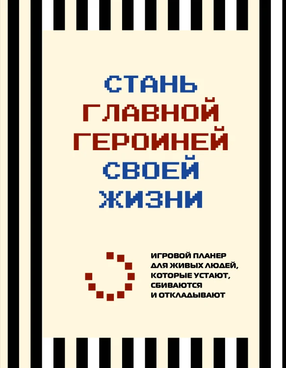Стань главной героиней своей жизни. Игровой планер для живых людей, которые устают, сбиваются и откладывают