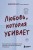 Любовь, которая убивает. Как распознать психологическое насилие и построить здоровые отношения