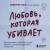 Любовь, которая убивает. Как распознать психологическое насилие и построить здоровые отношения