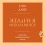 Желания исполняются. Искусство воплощать мечты в жизнь