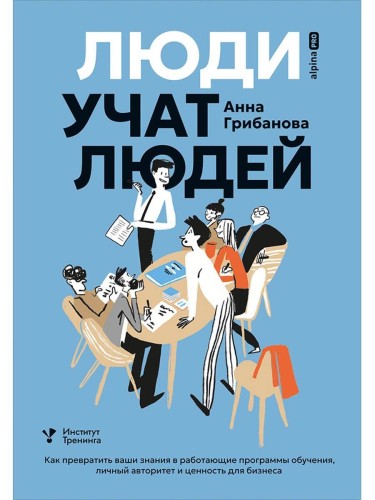 Люди учат людей. Как превратить ваши знания в работающие программы обучения, личный авторитет и ценность для бизнеса