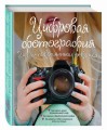 Цифровая фотография. Гид для современной девушки