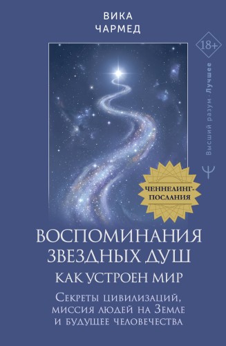 Воспоминания звездных душ: как устроен мир. Ченнелинг-послания. Секреты цивилизаций, миссия людей на Земле и будущее человечества