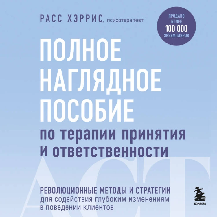 Полное наглядное пособие по терапии принятия и ответственности. Революционные методы и стратегии для содействия глубоким изменениям в поведении клиентов