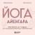 Йога Айенгара для здоровья тазового дна. Программа на 7 недель для послеродовой реабилитации и укрепления мышц