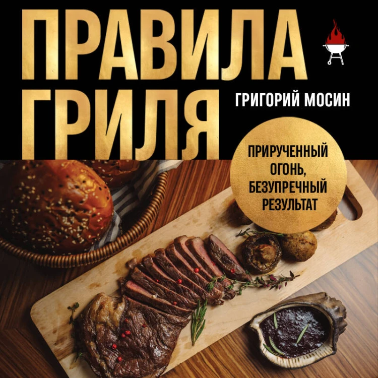 Правила гриля. Прирученный огонь, безупречный результат