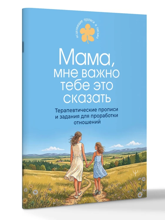 Мама, мне важно тебе это сказать. Терапевтические прописи и задания для проработки отношений