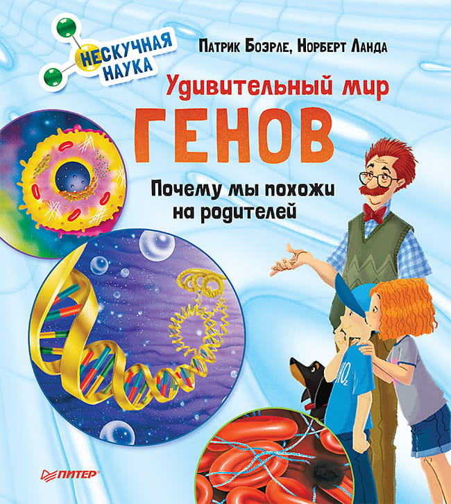 Удивительный мир генов. Нескучная наука. Почему мы похожи на родителей