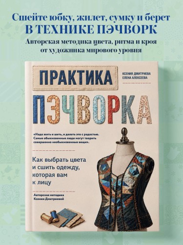 Практика пэчворка. Как выбрать цвета и сшить одежду, которая вам к лицу. Авторская методика Ксении Дмитриевой