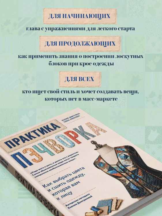 Практика пэчворка. Как выбрать цвета и сшить одежду, которая вам к лицу. Авторская методика Ксении Дмитриевой