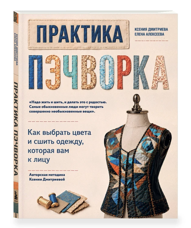 Практика пэчворка. Как выбрать цвета и сшить одежду, которая вам к лицу. Авторская методика Ксении Дмитриевой
