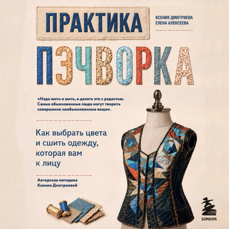 Практика пэчворка. Как выбрать цвета и сшить одежду, которая вам к лицу. Авторская методика Ксении Дмитриевой