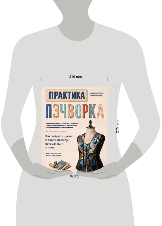 Практика пэчворка. Как выбрать цвета и сшить одежду, которая вам к лицу. Авторская методика Ксении Дмитриевой