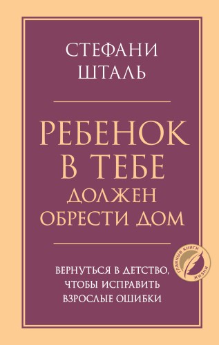 Ребенок в тебе должен обрести дом. Вернуться в детство, чтобы исправить взрослые ошибки
