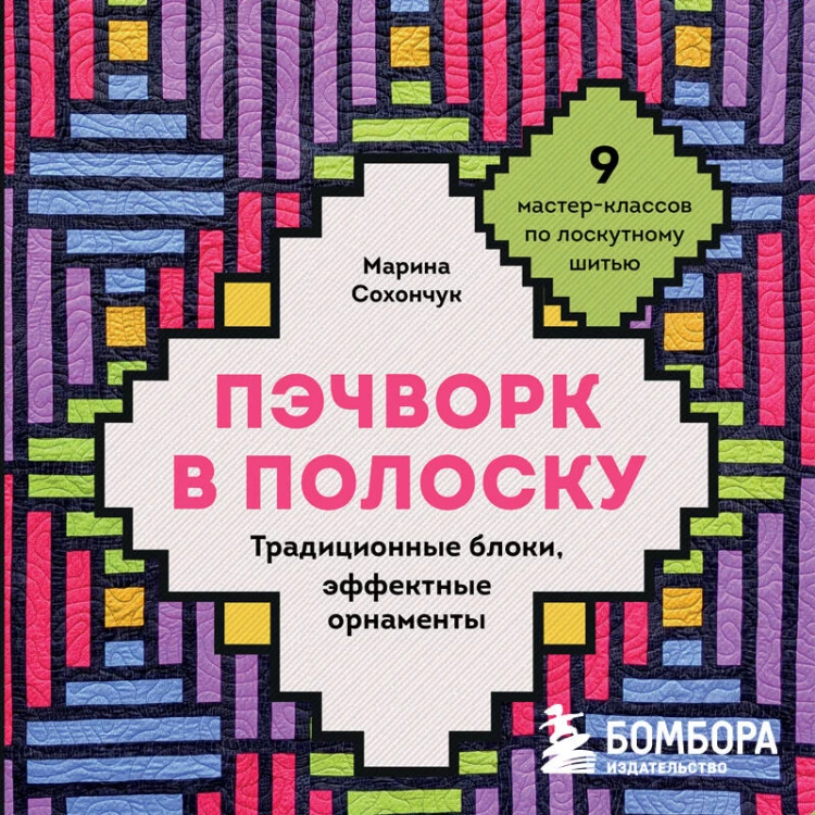 Пэчворк в полоску. Традиционные блоки, эффектные орнаменты. 9 мастер-классов по лоскутному шитью
