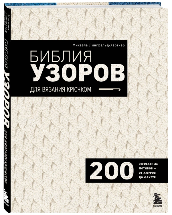 Библия узоров для вязания крючком. 200 эффектных мотивов – от ажуров до фактур