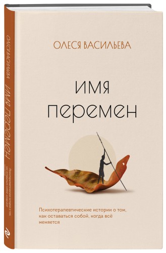 Имя перемен. Психотерапевтические истории о том, как оставаться собой, когда все меняется