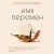Имя перемен. Психотерапевтические истории о том, как оставаться собой, когда все меняется