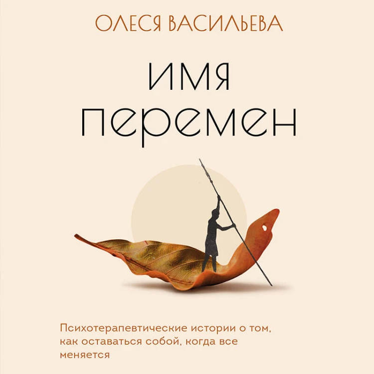Имя перемен. Психотерапевтические истории о том, как оставаться собой, когда все меняется