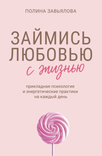 Займись любовью с жизнью. Прикладная психология и энергетические практики на каждый день
