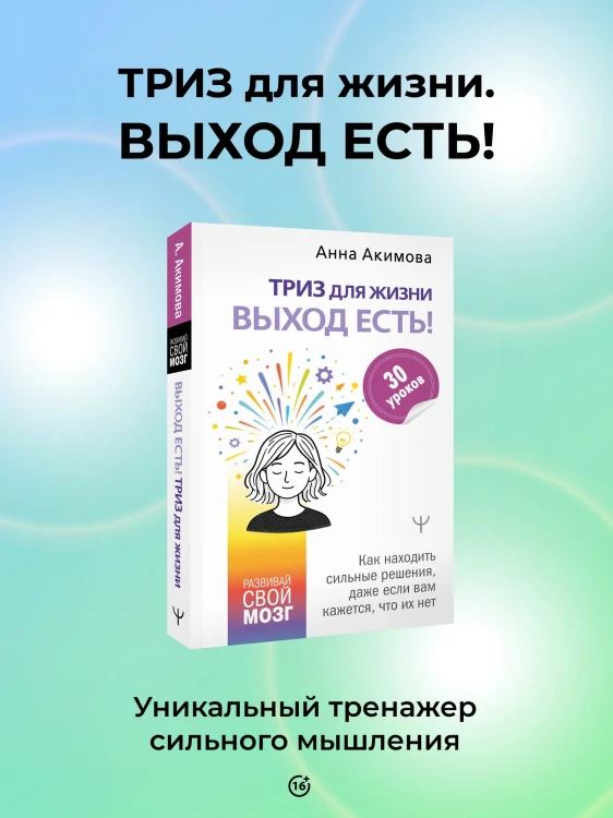 ТРИЗ для жизни. Выход есть! Как находить сильные решения, даже если вам кажется, что их нет