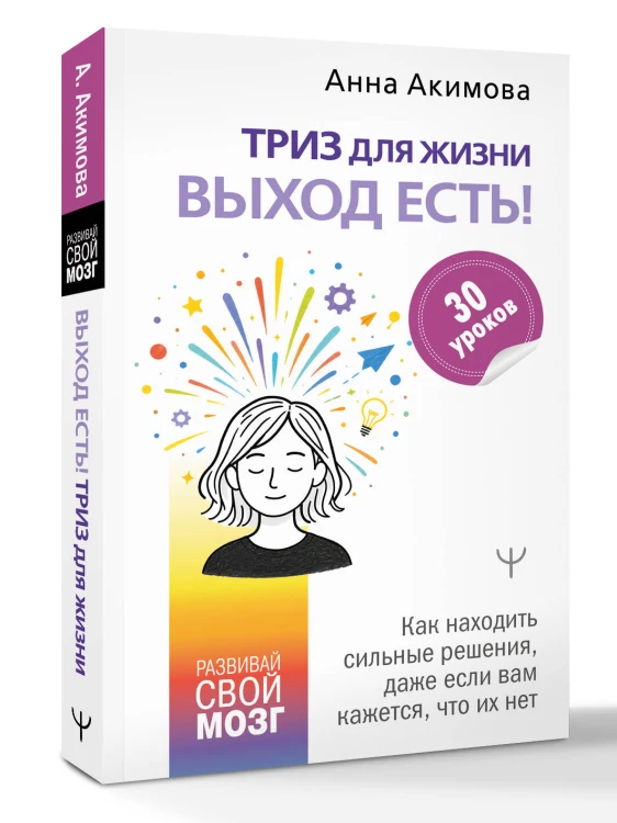ТРИЗ для жизни. Выход есть! Как находить сильные решения, даже если вам кажется, что их нет