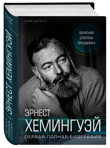 Эрнест Хемингуэй. Обратная сторона праздника. Первая полная биография