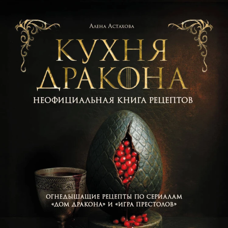 Кухня Дракона. Огнедышащие рецепты по сериалам "Дом Дракона" и "Игра престолов"