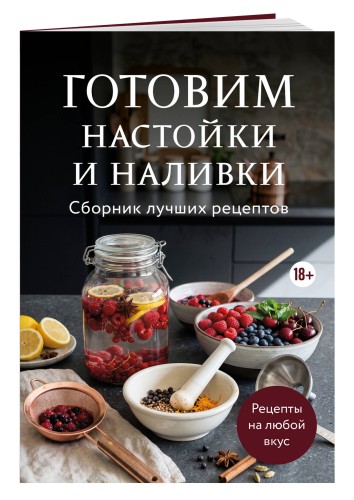 Готовим настойки и наливки. Сборник лучших рецептов