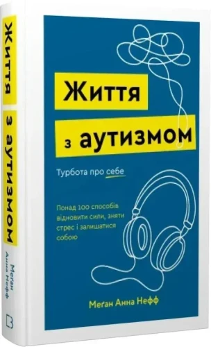 Життя з аутизмом. Турбота про себе. Понад 100 способів відновити сили, зняти і залишатися собою