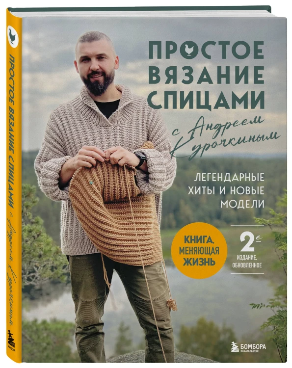 Простое ВЯЗАНИЕ СПИЦАМИ с Андреем Курочкиным. Легендарные хиты и другие модели. Книга, меняющая жизнь, 2-е издание