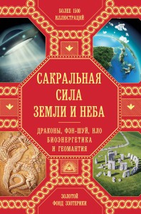 Сакральная сила Земли и Неба: Драконы, Фэн-Шуй, НЛО,Биоэнергетика и Геомантия