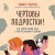 Чертовы подростки! Как найти общий язык с повзрослевшим ребенком