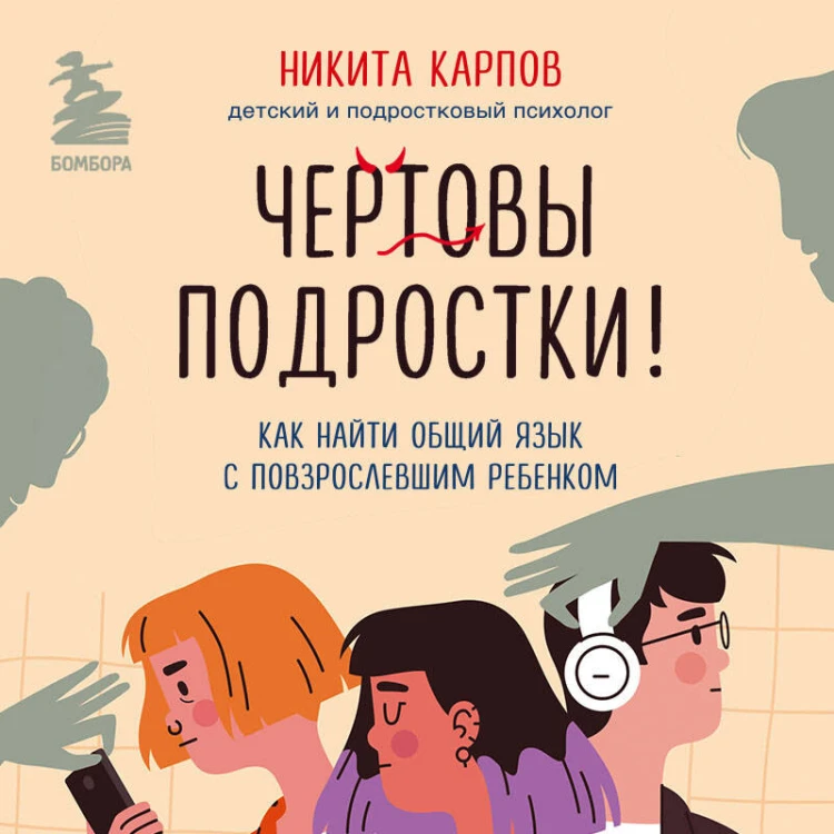 Чертовы подростки! Как найти общий язык с повзрослевшим ребенком