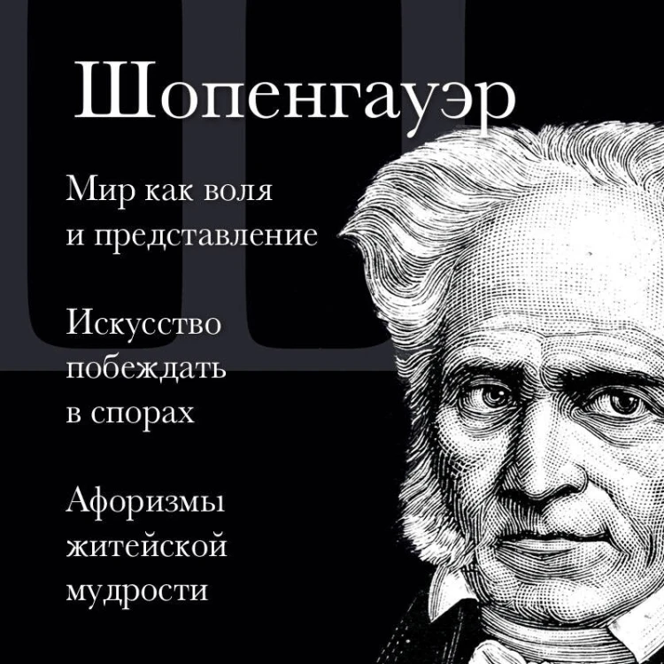 Артур Шопенгауэр. Мир как воля и представление. Искусство побеждать в спорах. Афоризмы житейской мудрости