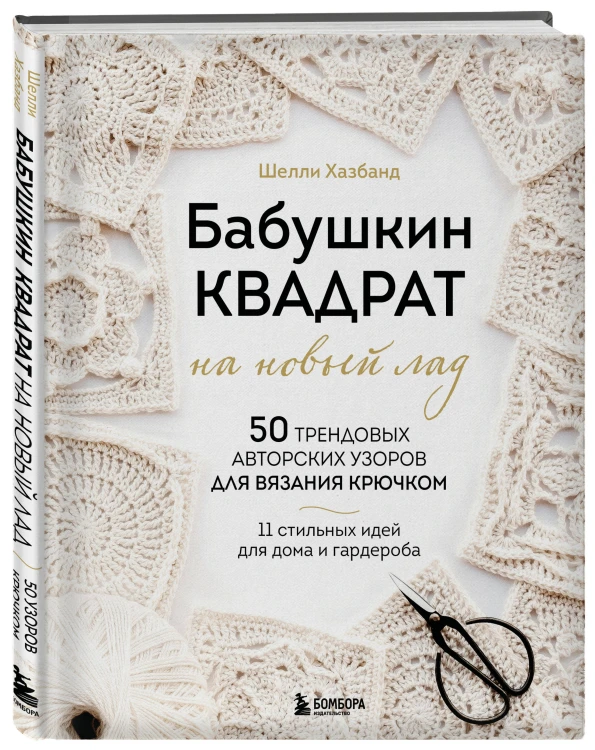 Бабушкин квадрат на новый лад. 50 трендовых авторских узоров для вязания крючком. 11 стильных идей для дома и гардероба