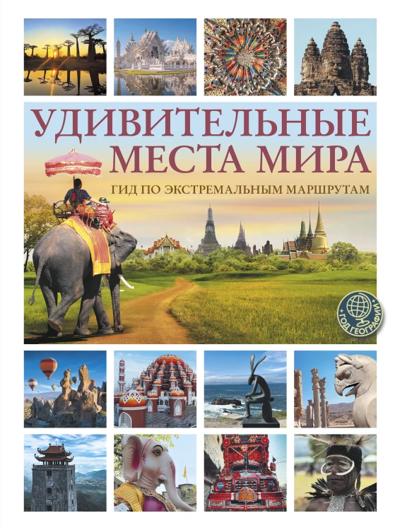 Удивительные места мира. Гид по экстремальным маршрутам: план, риск, адреналин, победа