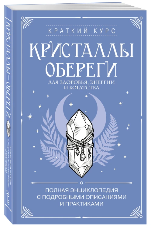 Кристаллы-обереги для здоровья, энергии и богатства. Полная энциклопедия с подробными описаниями и практиками