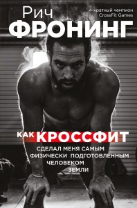 Рич Фронинг. Как кроссфит сделал меня самым физически подготовленным человеком Земли (2-е изд.)