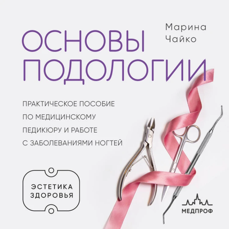 Основы подологии. Практическое пособие по медицинскому педикюру и работе с заболеваниями ногтей