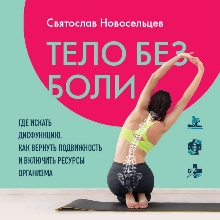 Тело без боли. Где искать дисфункцию, как вернуть подвижность и включить ресурсы организма