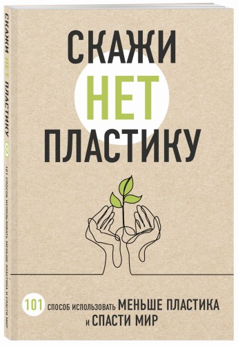 Скажи «НЕТ» пластику: 101 способ использовать меньше пластика и спасти мир