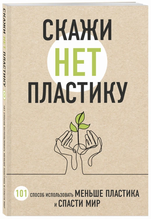 Скажи «НЕТ» пластику: 101 способ использовать меньше пластика и спасти мир