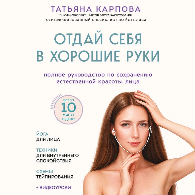 Отдай себя в хорошие руки. Полное руководство по сохранению естественной красоты лица