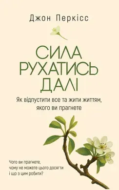 Сила рухатись далі. Як відпустити все та жити життям, якого ви прагнете.